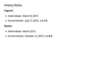 History Notes
Vagrant
Initial release - March 8, 2010
Current Version - July 17, 2015 - v.1.7.4
Docker
Initial release - March 2013
Current Version - October 12, 2015 - v.1.8.3
 