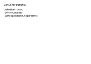 Container Benefits
Unified form factor:
- Different internals
- Same application run approaches
 