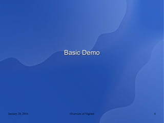 January 20, 2016 Overview of Vagrant 6
Basic DemoBasic Demo
 