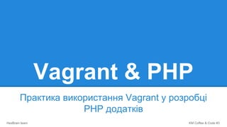 KM Coffee & Code #3HexBrain team
Vagrant & PHP
Практика використання Vagrant у розробці
PHP додатків
 