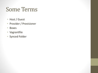 Some Terms
• Host / Guest
• Provider / Provisioner
• Boxes
• Vagrantfile
• Synced Folder
 
