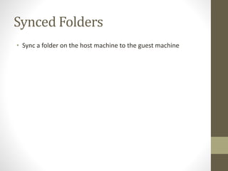 Synced Folders
• Sync a folder on the host machine to the guest machine
 