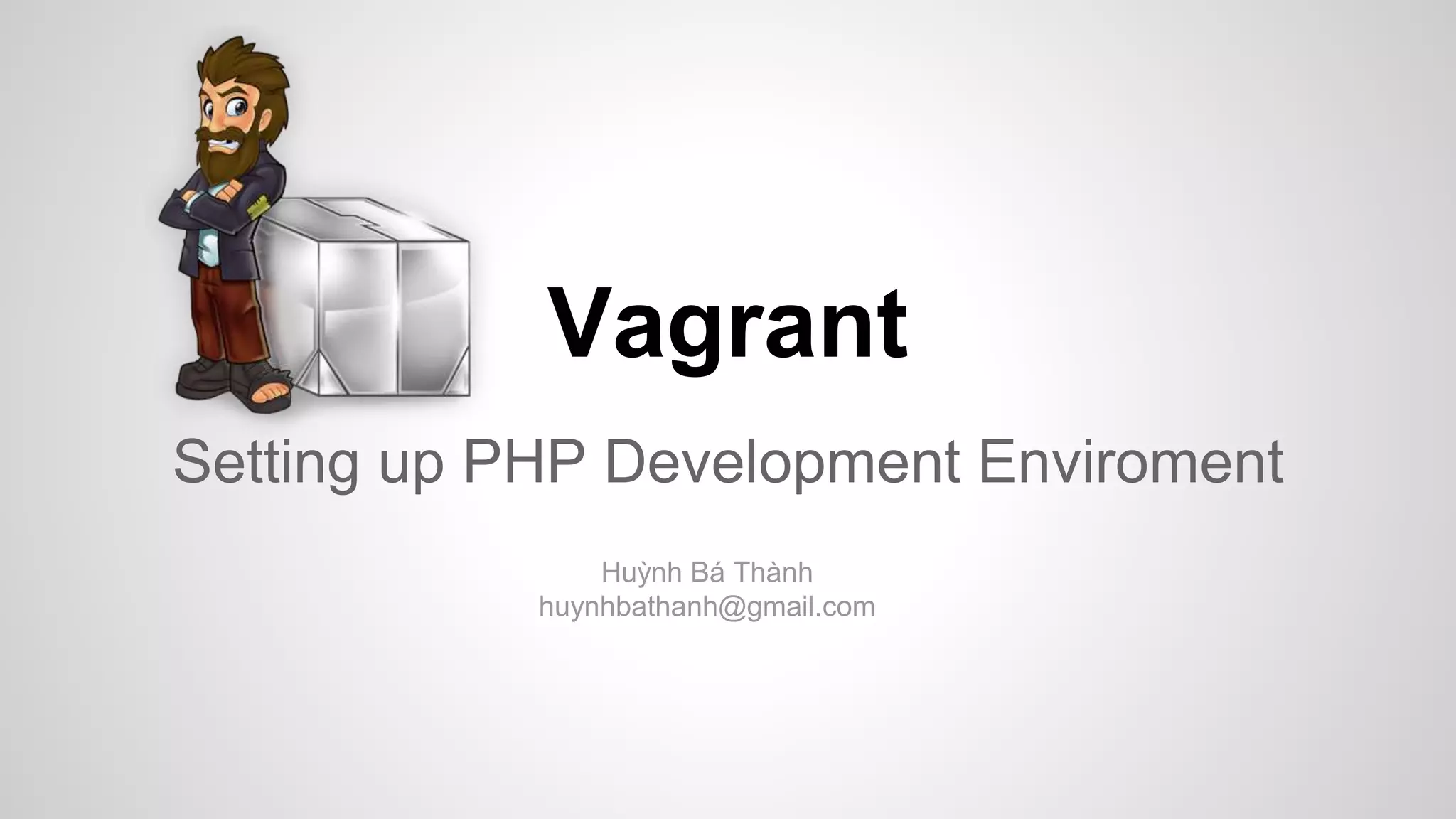 Vagrant
Setting up PHP Development Enviroment
Huỳnh Bá Thành
huynhbathanh@gmail.com