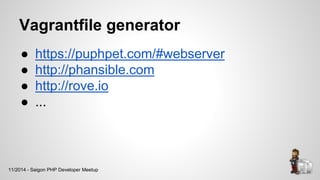 Vagrantfile generator
● https://puphpet.com/#webserver
● http://phansible.com
● http://rove.io
● ...
11/2014 - Saigon PHP Developer Meetup
