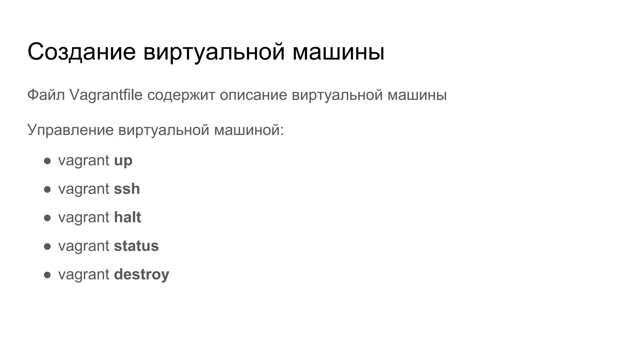 Создание виртуальной машины
Файл Vagrantfile содержит описание виртуальной машины
Управление виртуальной машиной:
● vagrant up
● vagrant ssh
● vagrant halt
● vagrant status
● vagrant destroy
 