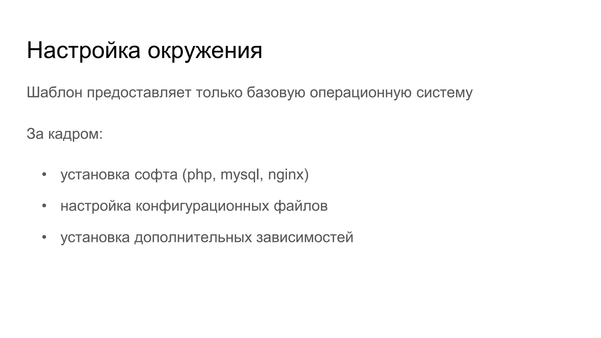 Настройка окружения
Шаблон предоставляет только базовую операционную систему
За кадром:
• установка софта (php, mysql, nginx)
• настройка конфигурационных файлов
• установка дополнительных зависимостей
 