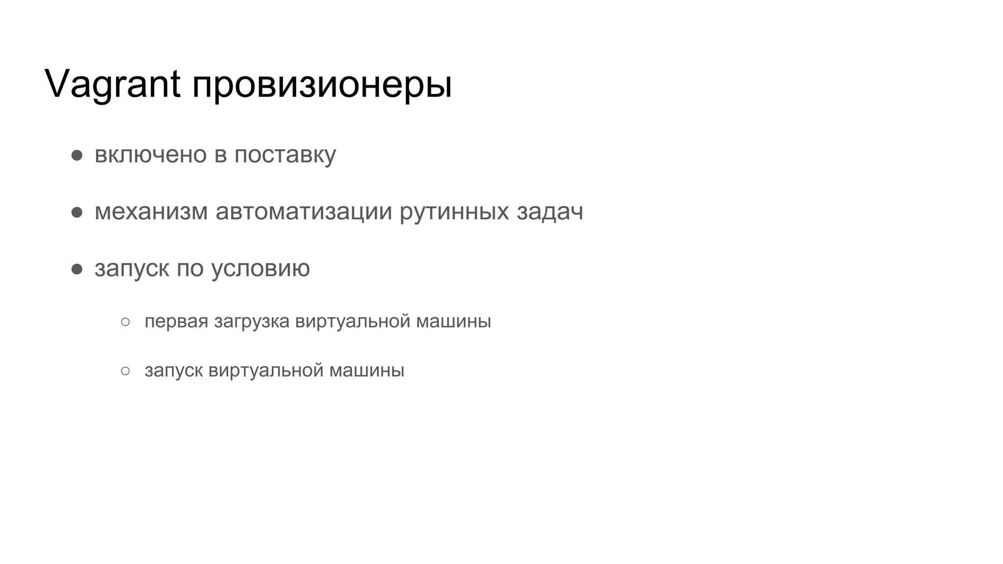 Vagrant провизионеры
● включено в поставку
● механизм автоматизации рутинных задач
● запуск по условию
○ первая загрузка виртуальной машины
○ запуск виртуальной машины
 