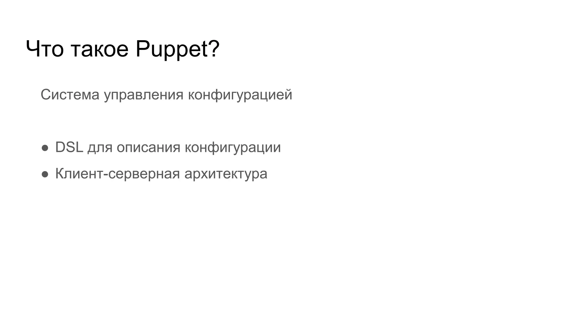 Что такое Puppet?
Система управления конфигурацией
● DSL для описания конфигурации
● Клиент-серверная архитектура
 