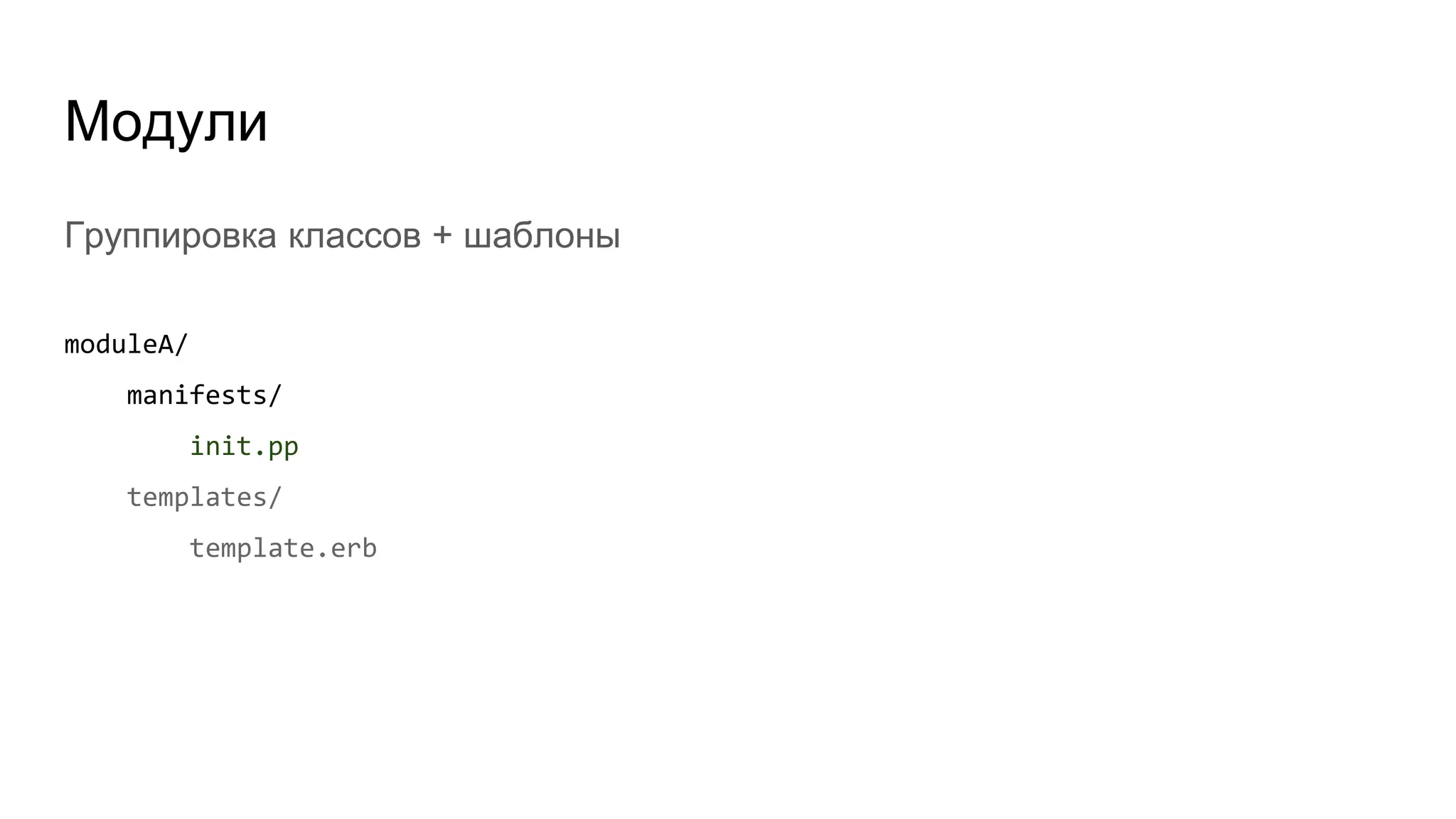 Модули
Группировка классов + шаблоны
moduleA/
manifests/
init.pp
templates/
template.erb
 