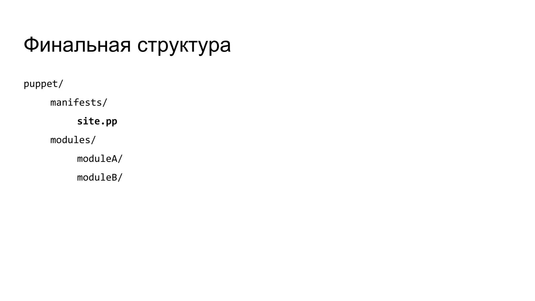 Финальная структура
puppet/
manifests/
site.pp
modules/
moduleA/
moduleB/
 