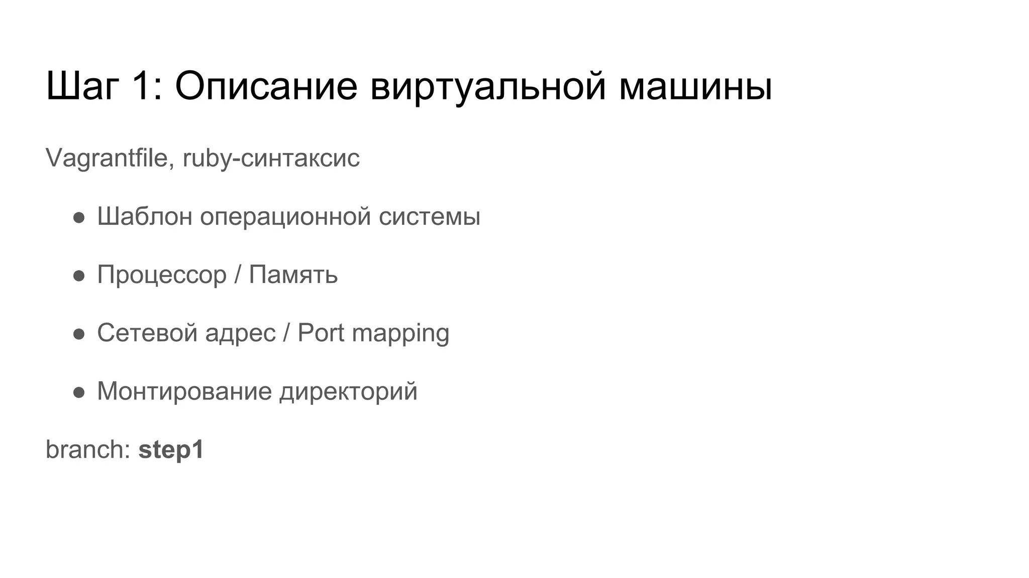 Шаг 1: Описание виртуальной машины
Vagrantfile, ruby-синтаксис
● Шаблон операционной системы
● Процессор / Память
● Сетевой адрес / Port mapping
● Монтирование директорий
branch: step1
 