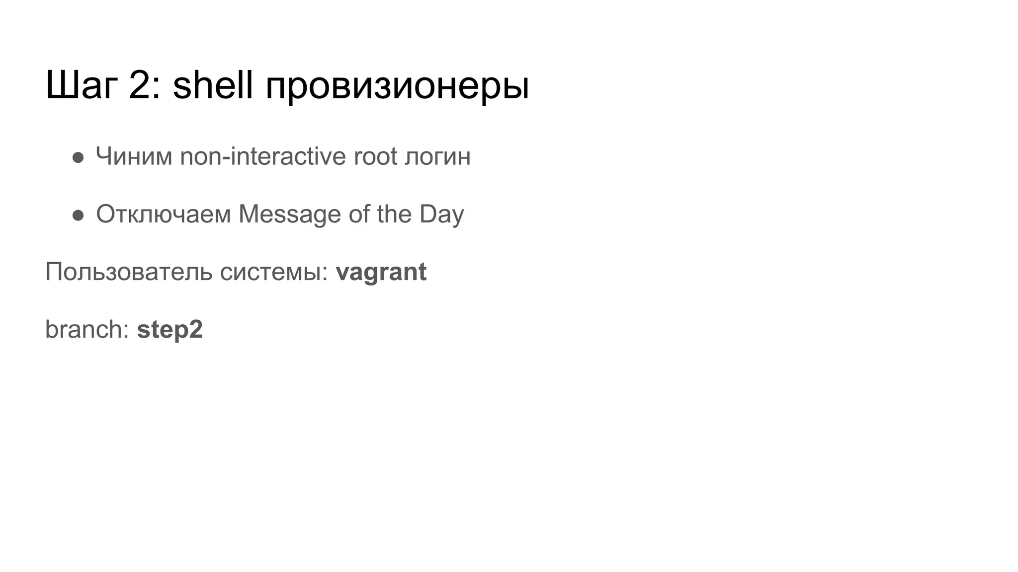 Шаг 2: shell провизионеры
● Чиним non-interactive root логин
● Отключаем Message of the Day
Пользователь системы: vagrant
branch: step2
 