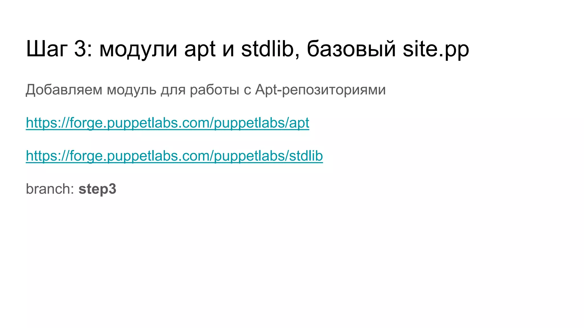 Шаг 3: модули apt и stdlib, базовый site.pp
Добавляем модуль для работы с Apt-репозиториями
https://forge.puppetlabs.com/puppetlabs/apt
https://forge.puppetlabs.com/puppetlabs/stdlib
branch: step3
 