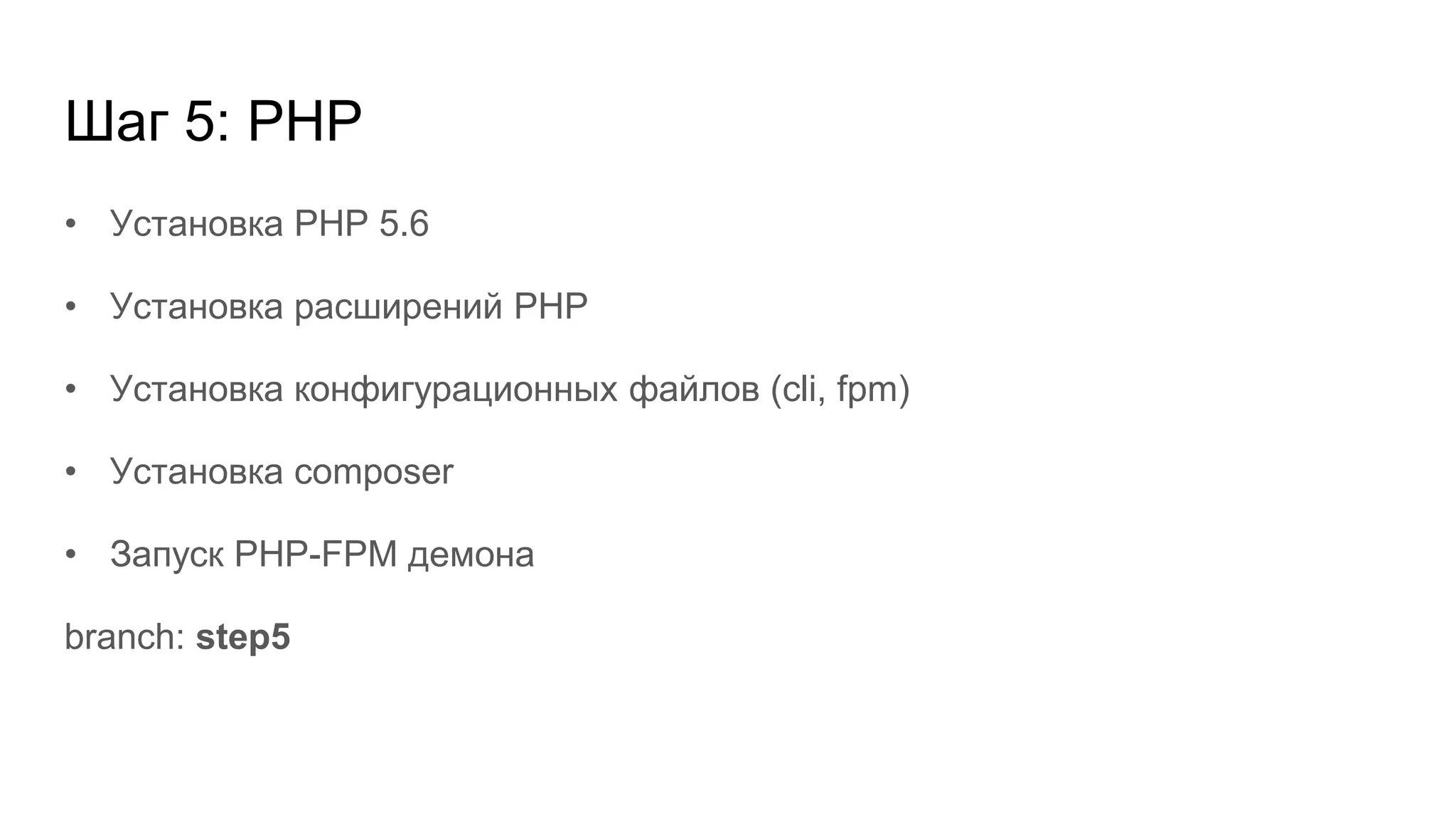 Шаг 5: PHP
• Установка PHP 5.6
• Установка расширений PHP
• Установка конфигурационных файлов (cli, fpm)
• Установка composer
• Запуск PHP-FPM демона
branch: step5
 
