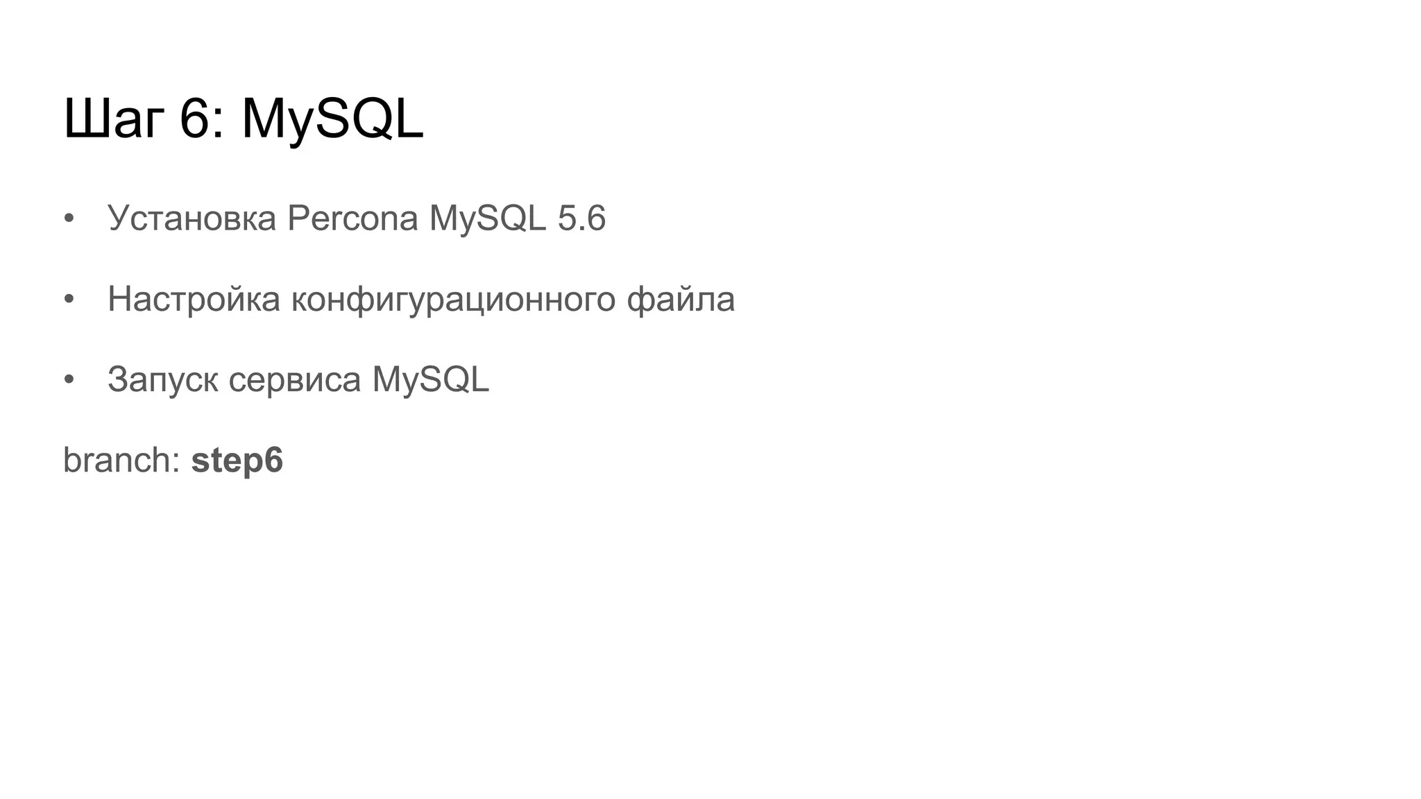 Шаг 6: MySQL
• Установка Percona MySQL 5.6
• Настройка конфигурационного файла
• Запуск сервиса MySQL
branch: step6
 