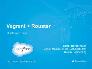 Vagrant + Rouster
at salesforce.com
Conor Horan-Kates
Senior Member of the Technical Staff,
Quality Engineering
@chorankates
 