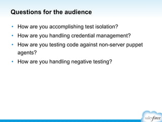 Questions for the audience
•  How are you accomplishing test isolation?
•  How are you handling credential management?
•  How are you testing code against non-server puppet
agents?
•  How are you handling negative testing?
 