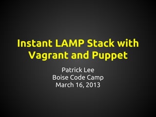 Instant LAMP Stack with
  Vagrant and Puppet
         Patrick Lee
      Boise Code Camp
       March 16, 2013
 