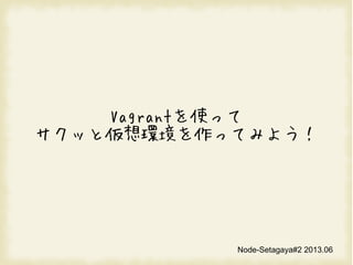 Vagrantʹä
äȁhäƤߤ褦
Node-Setagaya#2 2013.06
 