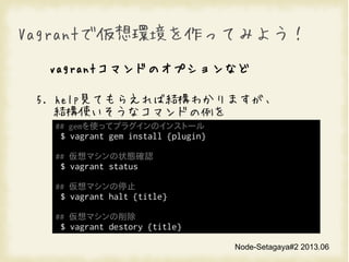Node-Setagaya#2 2013.06
VagrantǁhäƤߤ褦
vagrantޥɤΥץʤ
5. helpҊƤ館нY狼ޤ
Yʹʥޥɤ
## gemʹäƥץ饰Υ󥹥ȩ`
$ vagrant gem install {plugin}
## ޥ״B_J
$ vagrant status
## ޥֹͣ
$ vagrant halt 
## ޥ
$ vagrant destory 
 