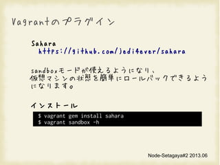 Node-Setagaya#2 2013.06
VagrantΥץ饰
Sahara
https://github.com/jedi4ever/sahara
sandbox`ɤʹ褦ˤʤꡢ
ޥ״B򺆅g˥`ХåǤ褦
ˤʤޤ
󥹥ȩ`
$ vagrant gem install sahara
$ vagrant sandbox -h
 