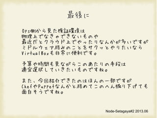 Node-Setagaya#2 2013.06

OpsȤҊ^h
ϤǤʤǤʤΤ
ȥ饦ϤǤäʤ󤫤तǤ
ߥɥ륦jߤΤȤ򥵥äȤꤿʤ
VirtualBoxǳ˱Ǥ
rgҊʤ餳ΤֶΤ
mxkƤΤǤ͡
ޤؽBǤΤϤۤһǤ
ChefPuppetʤ󤫤ȽjƤΤؤ¤Ƥ
פǤ͡
 