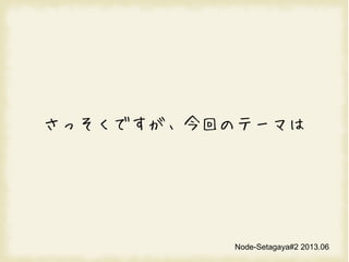 äǤؤΥƩ`ޤ
Node-Setagaya#2 2013.06
 
