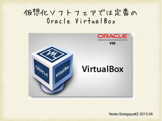 뻯եȥեǤ϶
Oracle VirtualBox
Node-Setagaya#2 2013.06
 