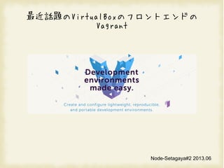 Ԓ}VirtualBoxΥեȥɤ
Vagrant
Node-Setagaya#2 2013.06
 