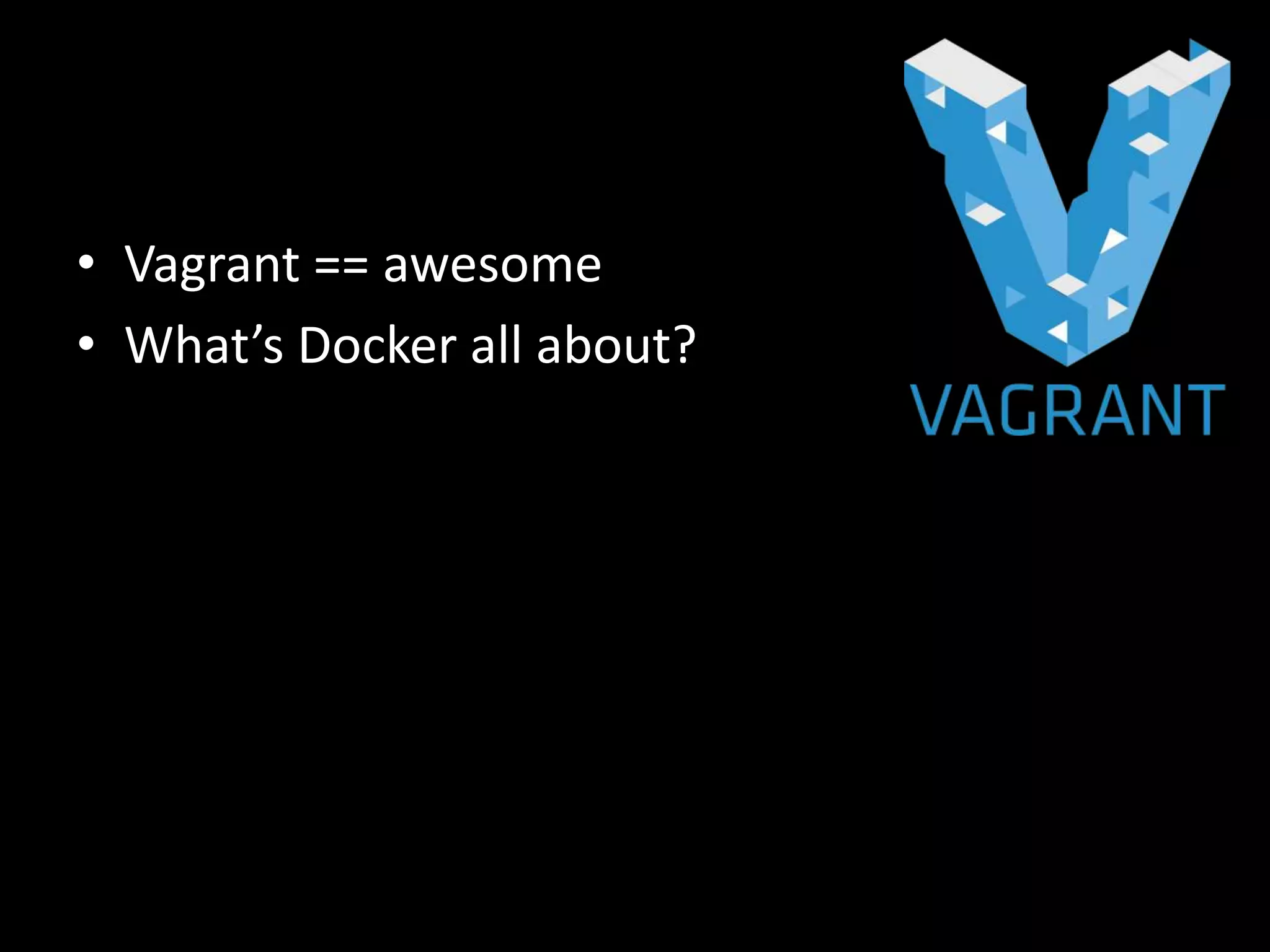 • Vagrant == awesome
• What’s Docker all about?
 