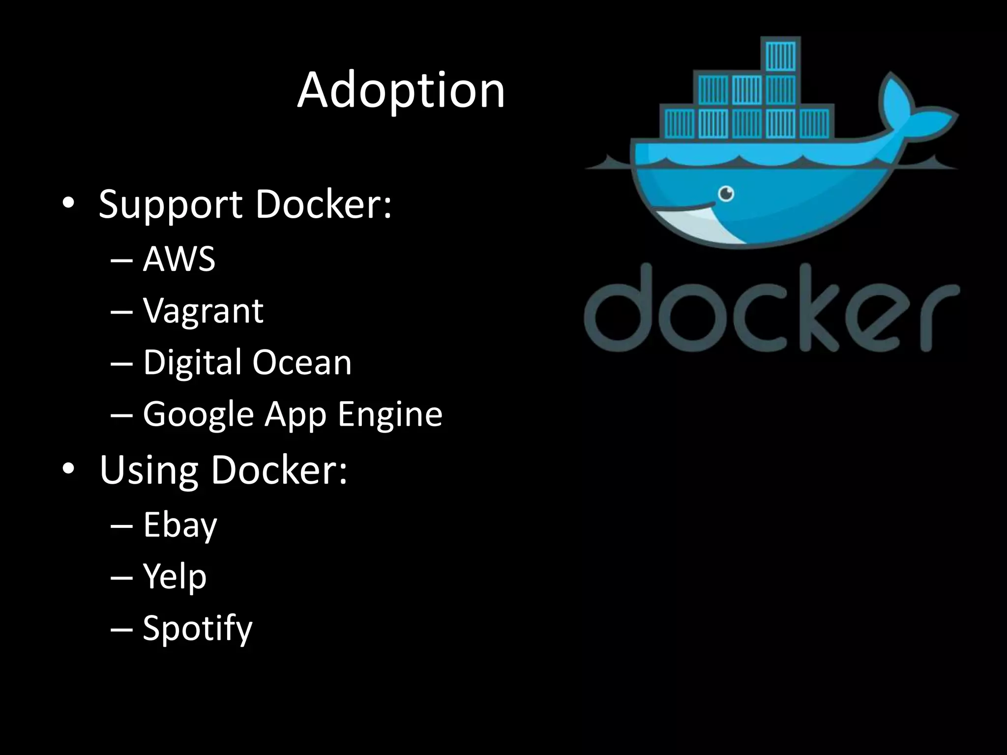 • Support Docker:
– AWS
– Vagrant
– Digital Ocean
– Google App Engine
• Using Docker:
– Ebay
– Yelp
– Spotify
Adoption
 