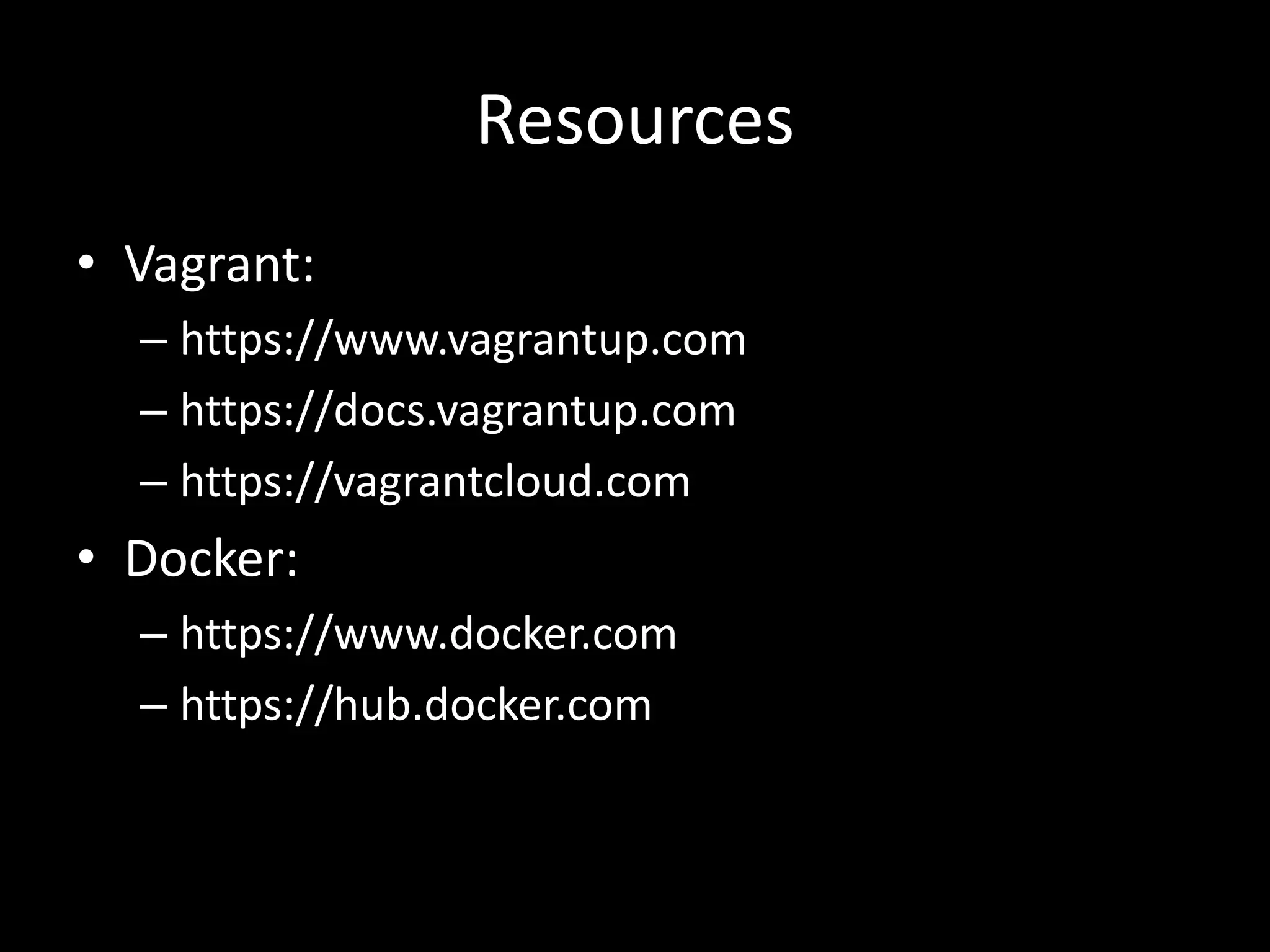Resources
• Vagrant:
– https://www.vagrantup.com
– https://docs.vagrantup.com
– https://vagrantcloud.com
• Docker:
– https://www.docker.com
– https://hub.docker.com
 