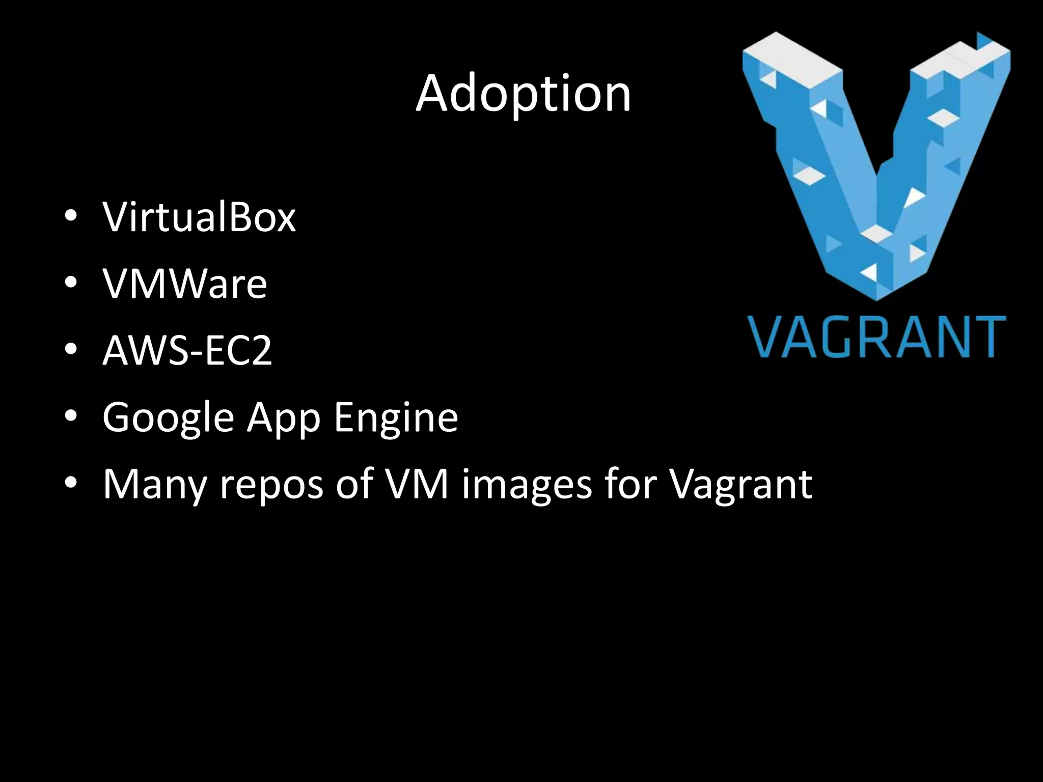 • VirtualBox
• VMWare
• AWS-EC2
• Google App Engine
• Many repos of VM images for Vagrant
Adoption
 