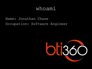 whoami
Name: Jonathan Chase
Occupation: Software Engineer
 