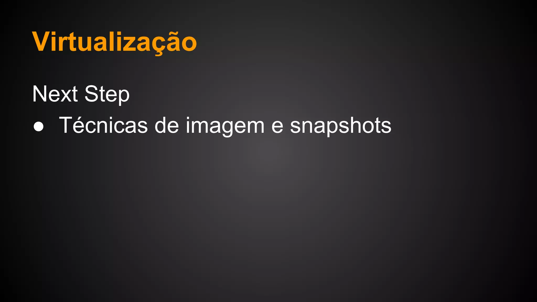 Virtualização
Next Step
● Técnicas de imagem e snapshots
 