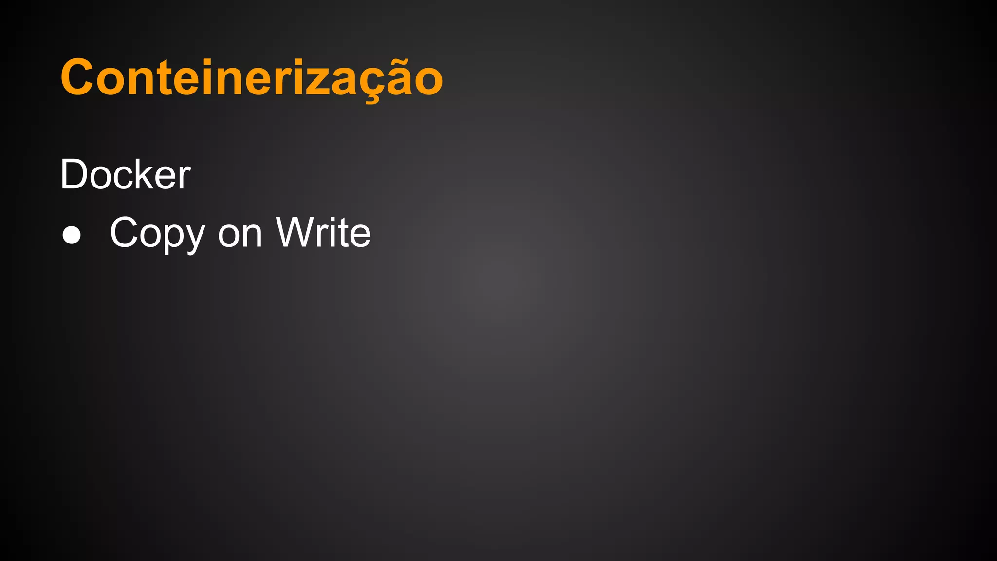 Docker
● Copy on Write
Conteinerização
 