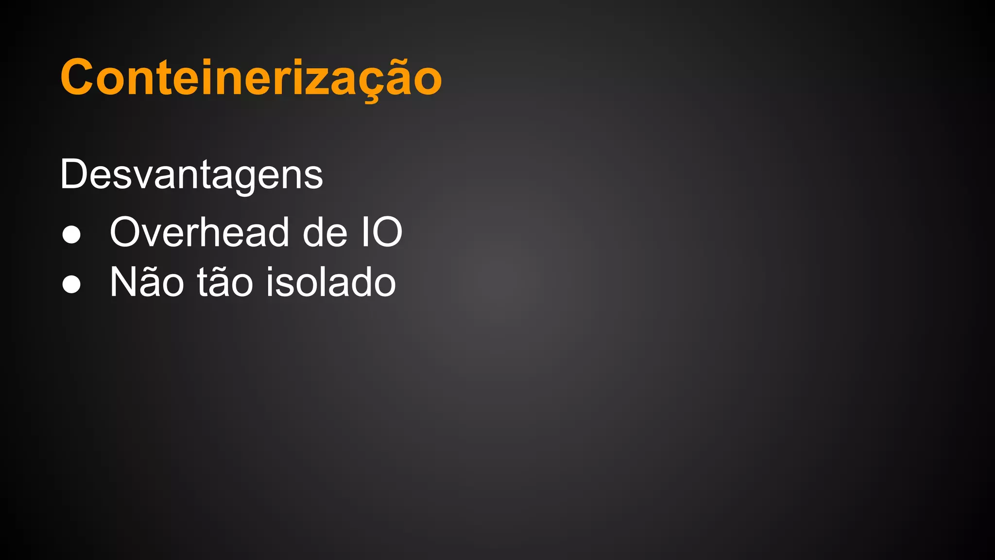 Desvantagens
● Overhead de IO
● Não tão isolado
Conteinerização
 