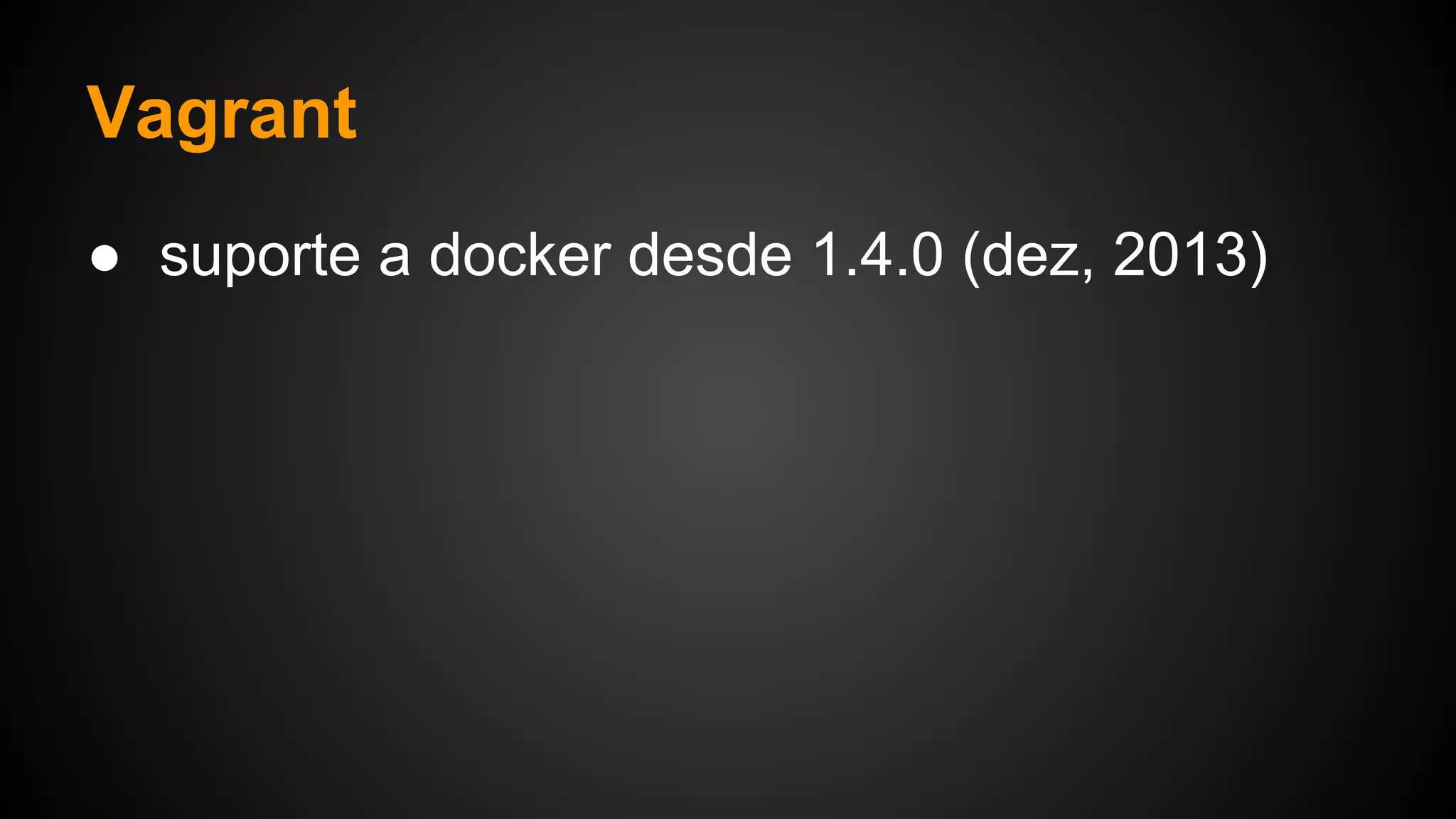 ● suporte a docker desde 1.4.0 (dez, 2013)
Vagrant
 