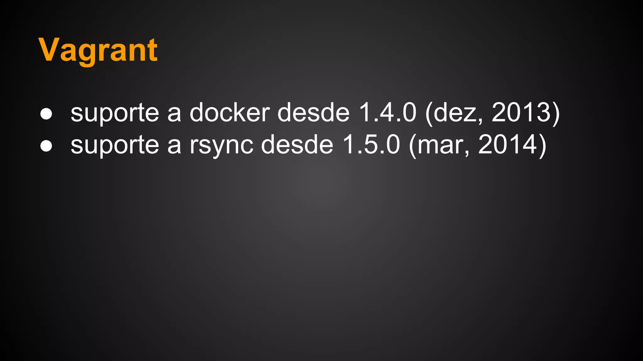 ● suporte a docker desde 1.4.0 (dez, 2013)
● suporte a rsync desde 1.5.0 (mar, 2014)
Vagrant
 