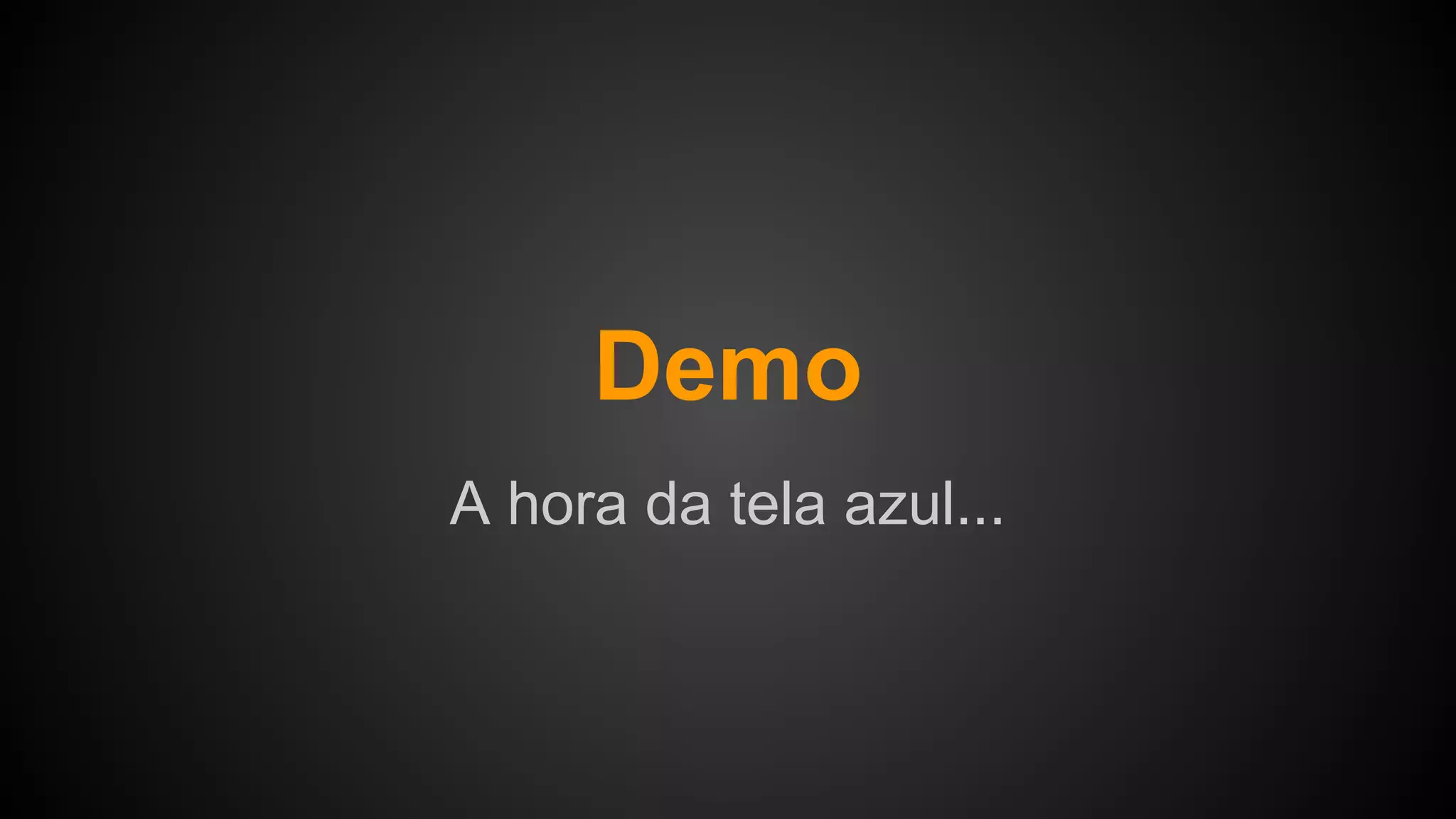 A hora da tela azul...
Demo
 