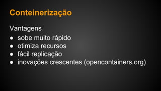 Vantagens
● sobe muito rápido
● otimiza recursos
● fácil replicação
● inovações crescentes (opencontainers.org)
Conteinerização
 
