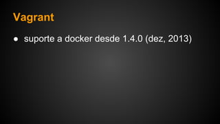 ● suporte a docker desde 1.4.0 (dez, 2013)
Vagrant
 