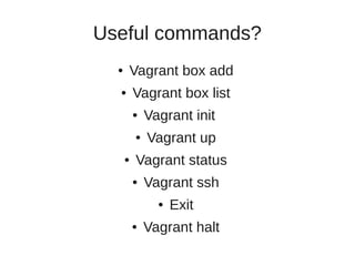 Useful commands?
● Vagrant box add
● Vagrant box list
● Vagrant init
● Vagrant up
● Vagrant status
● Vagrant ssh
● Exit
● Vagrant halt
 