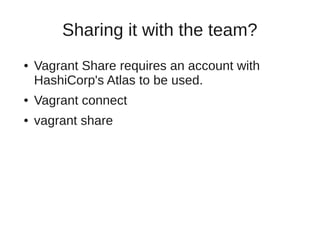 Sharing it with the team?
● Vagrant Share requires an account with
HashiCorp's Atlas to be used.
● Vagrant connect
● vagrant share
 