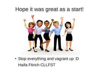 Hope it was great as a start!
● Stop everything and vagrant up :D
Haifa Ftirich CLLFST
 