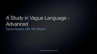 Created by Daniel Greene in 2013
A Study in Vague Language -
Advanced
Daniel Greene, MA, NIC Master
 