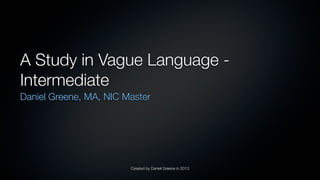 Created by Daniel Greene in 2013
A Study in Vague Language -
Intermediate
Daniel Greene, MA, NIC Master
 