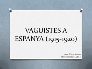 VAGUISTES A
ESPANYA (1915-1920)

                 Nom: Victor Antón
              Professor: Toni Guirao
 