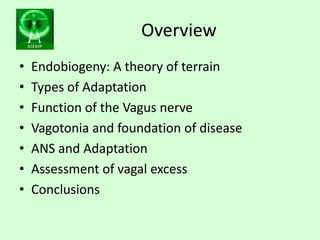 ASEMIP
Overview
• Endobiogeny: A theory of terrain
• Types of Adaptation
• Function of the Vagus nerve
• Vagotonia and fou...
