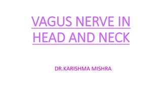 VAGUS NERVE IN
HEAD AND NECK
DR.KARISHMA MISHRA
 